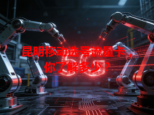 昆明移动选号流量卡，你了解多少？