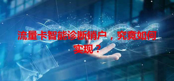 流量卡智能诊断销户,究竟如何实现?