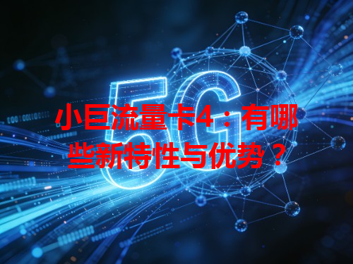 小巨流量卡4：有哪些新特性与优势？