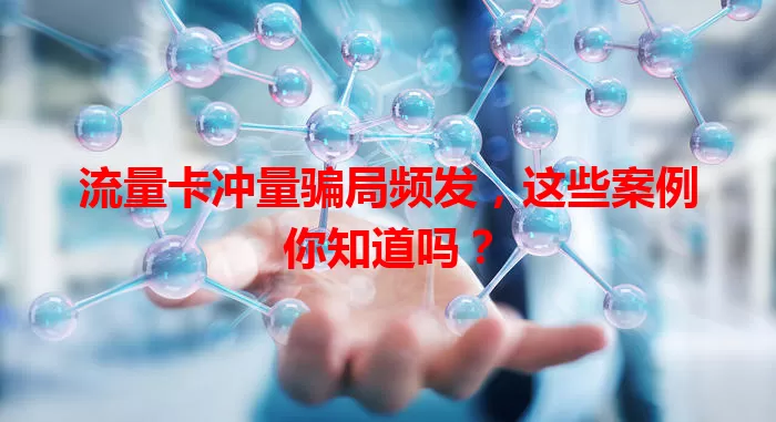 流量卡冲量骗局频发,这些案例你知道吗?