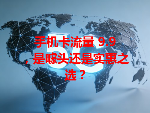 手机卡流量 9.9，是噱头还是实惠之选？