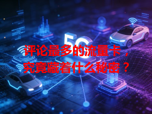 评论最多的流量卡，究竟藏着什么秘密？
