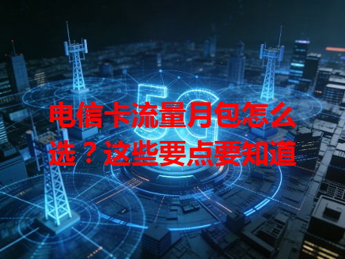电信卡流量月包怎么选？这些要点要知道