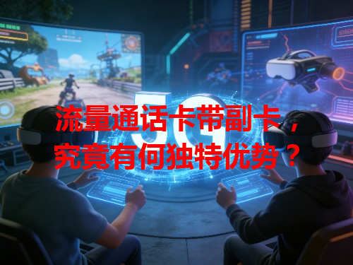 流量通话卡带副卡，究竟有何独特优势？