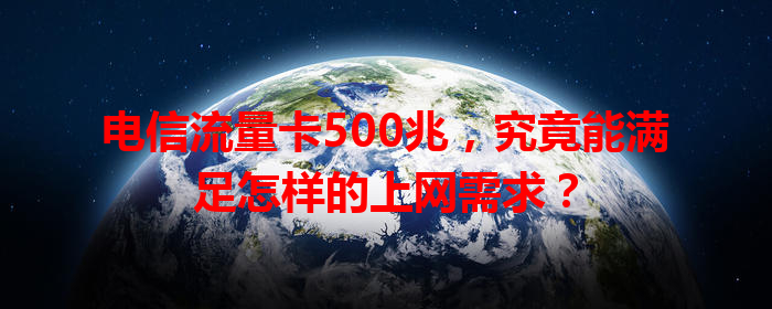 电信流量卡500兆，究竟能满足怎样的上网需求？