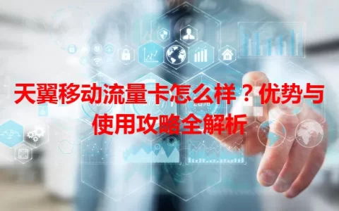 天翼移动流量卡怎么样？优势与使用攻略全解析