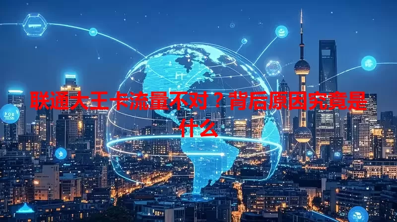 联通大王卡流量不对?背后原因究竟是什么