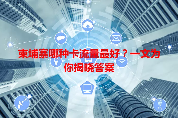 柬埔寨哪种卡流量最好?一文为你揭晓答案