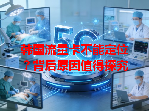 韩国流量卡不能定位？背后原因值得探究