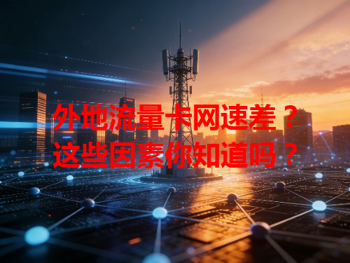 外地流量卡网速差？这些因素你知道吗？