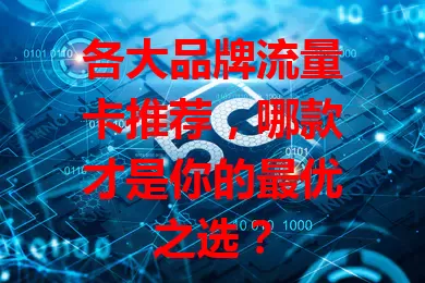 各大品牌流量卡推荐,哪款才是你的最优之选?