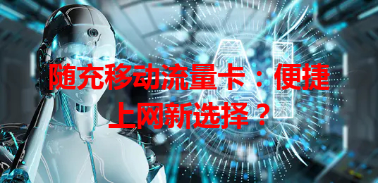 随充移动流量卡：便捷上网新选择？
