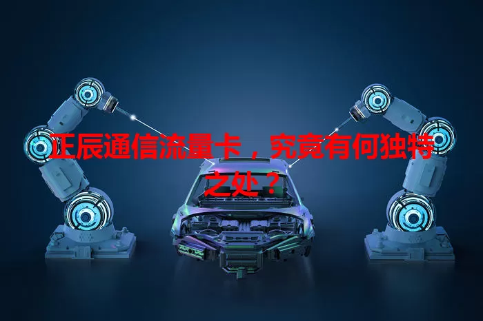 正辰通信流量卡,究竟有何独特之处?