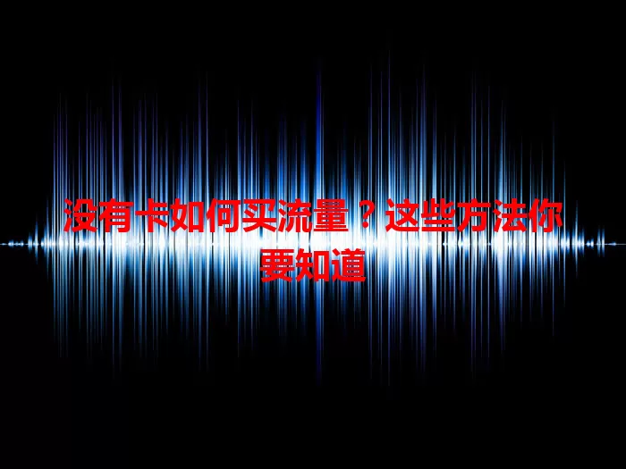 没有卡如何买流量?这些方法你要知道