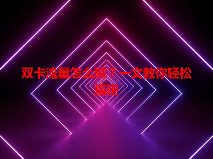 双卡流量怎么转?一文教你轻松搞定