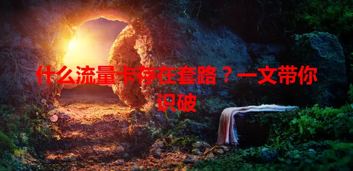 什么流量卡存在套路?一文带你识破
