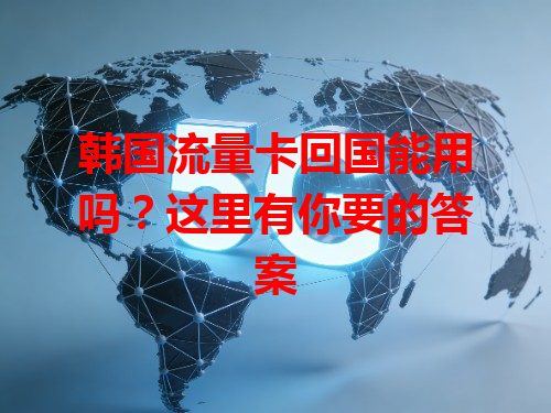韩国流量卡回国能用吗？这里有你要的答案