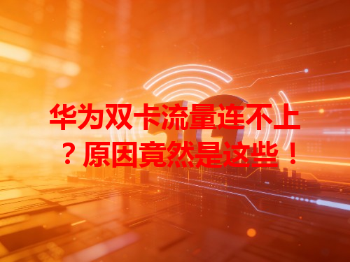 华为双卡流量连不上？原因竟然是这些！