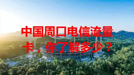 中国周口电信流量卡,你了解多少?