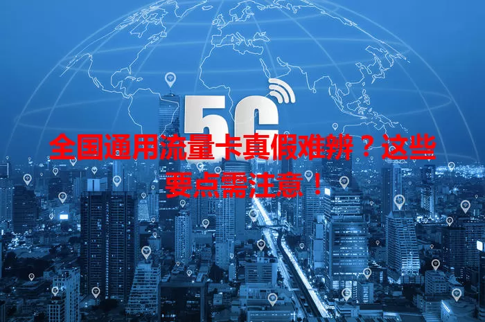 全国通用流量卡真假难辨?这些要点需注意!