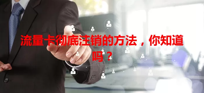 流量卡彻底注销的方法,你知道吗?