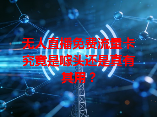 无人直播免费流量卡究竟是噱头还是真有其用？