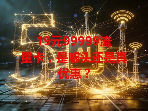 19元99999流量卡，是噱头还是真优惠？