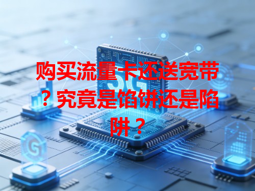 购买流量卡还送宽带？究竟是馅饼还是陷阱？