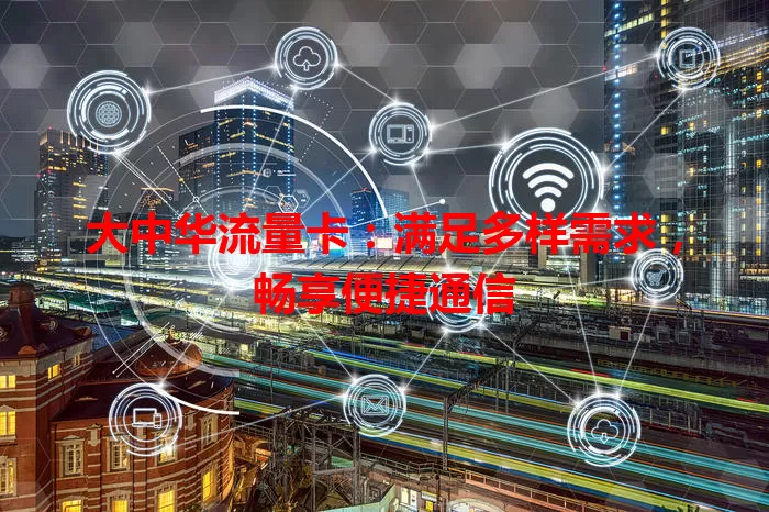 大中华流量卡:满足多样需求,畅享便捷通信