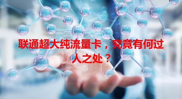 联通超大纯流量卡,究竟有何过人之处?