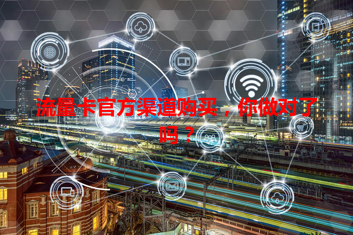 流量卡官方渠道购买，你做对了吗？