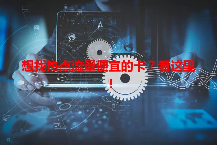 想找热点流量便宜的卡?看这里!