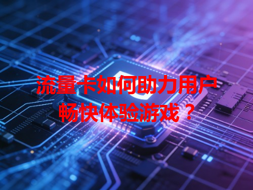 流量卡如何助力用户畅快体验游戏？