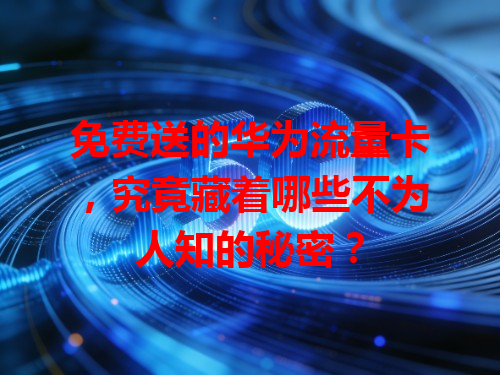 免费送的华为流量卡，究竟藏着哪些不为人知的秘密？