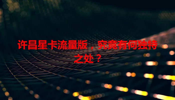 许昌星卡流量版,究竟有何独特之处?