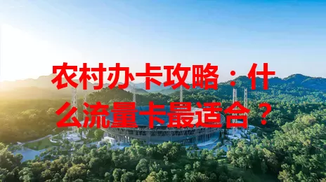 农村办卡攻略：什么流量卡最适合？