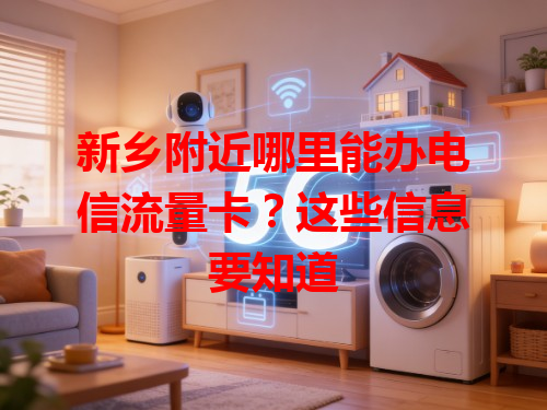 新乡附近哪里能办电信流量卡？这些信息要知道