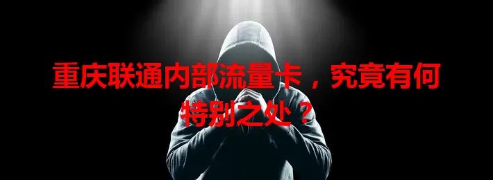 重庆联通内部流量卡,究竟有何特别之处?