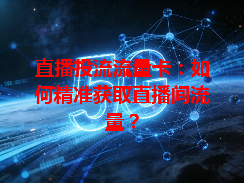 直播投流流量卡：如何精准获取直播间流量？