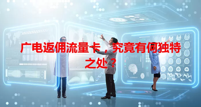 广电返佣流量卡,究竟有何独特之处?