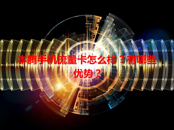 本腾手机流量卡怎么样?有哪些优势?