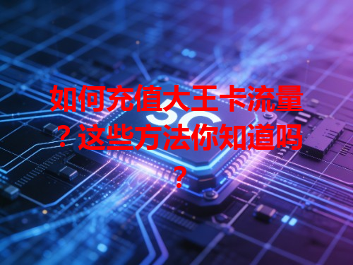 如何充值大王卡流量？这些方法你知道吗？