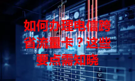 如何办理电信跨省流量卡?这些要点需知晓
