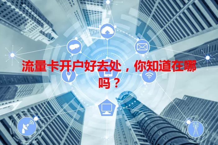 流量卡开户好去处,你知道在哪吗?