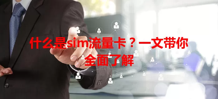 什么是sim流量卡?一文带你全面了解