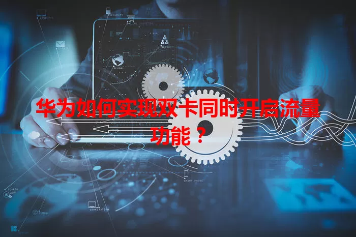 华为如何实现双卡同时开启流量功能?