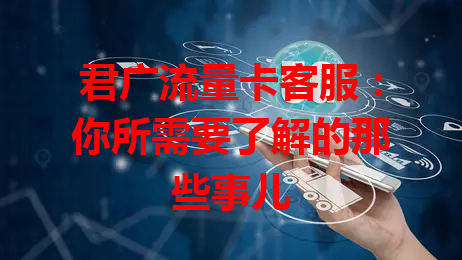 君广流量卡客服：你所需要了解的那些事儿