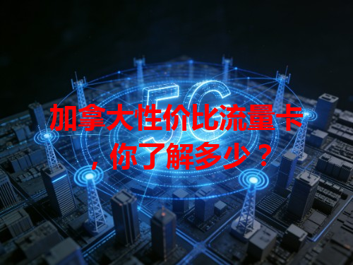 加拿大性价比流量卡，你了解多少？
