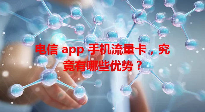 电信 app 手机流量卡,究竟有哪些优势?