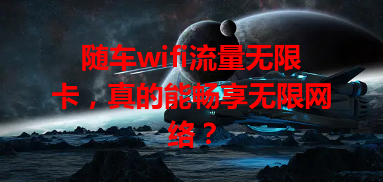 随车wifi流量无限卡，真的能畅享无限网络？
